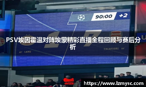 PSV埃因霍温对阵埃蒙精彩直播全程回顾与赛后分析