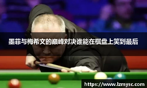 墨菲与梅希文的巅峰对决谁能在棋盘上笑到最后