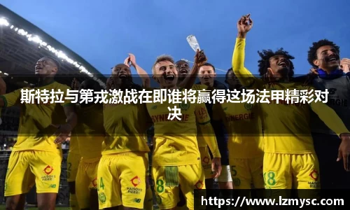 斯特拉与第戎激战在即谁将赢得这场法甲精彩对决