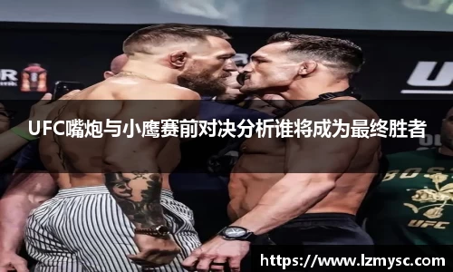 UFC嘴炮与小鹰赛前对决分析谁将成为最终胜者