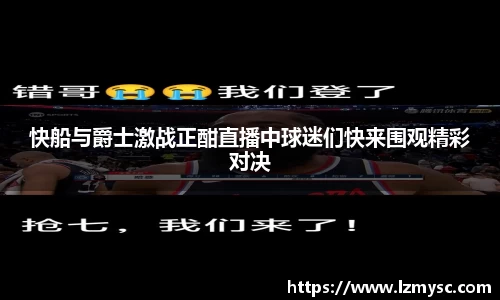 快船与爵士激战正酣直播中球迷们快来围观精彩对决