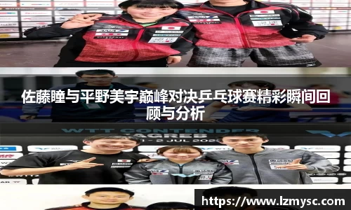佐藤瞳与平野美宇巅峰对决乒乓球赛精彩瞬间回顾与分析